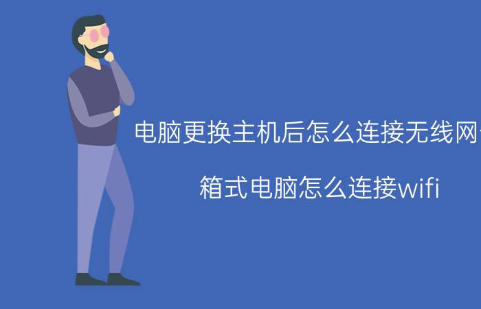 电脑更换主机后怎么连接无线网卡 箱式电脑怎么连接wifi？